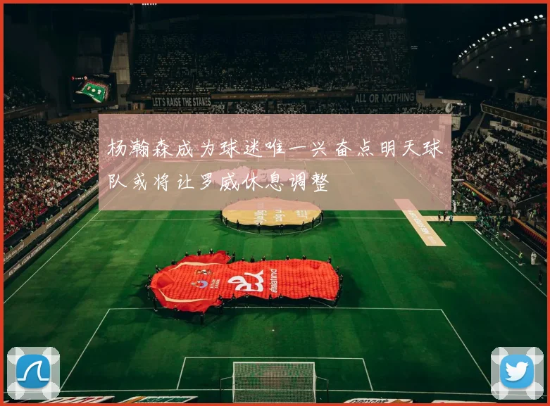 杨瀚森成为球迷唯一兴奋点明天球队或将让罗威休息调整