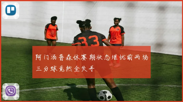 阿门汤普森休赛期状态堪忧前两场三分球竟然全失手