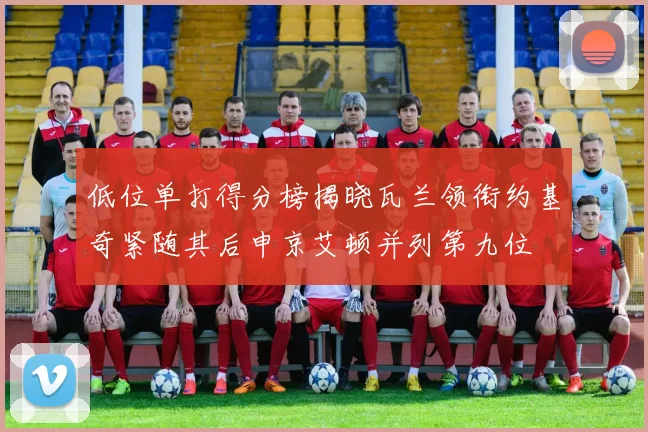 低位单打得分榜揭晓瓦兰领衔约基奇紧随其后申京艾顿并列第九位