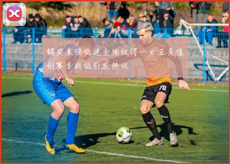 锡安表现低迷全场仅得一分正负值创赛季新低引发热议
