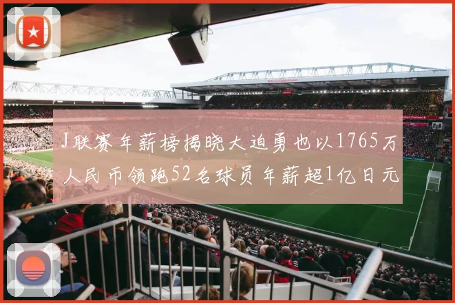 J联赛年薪榜揭晓大迫勇也以1765万人民币领跑52名球员年薪超1亿日元