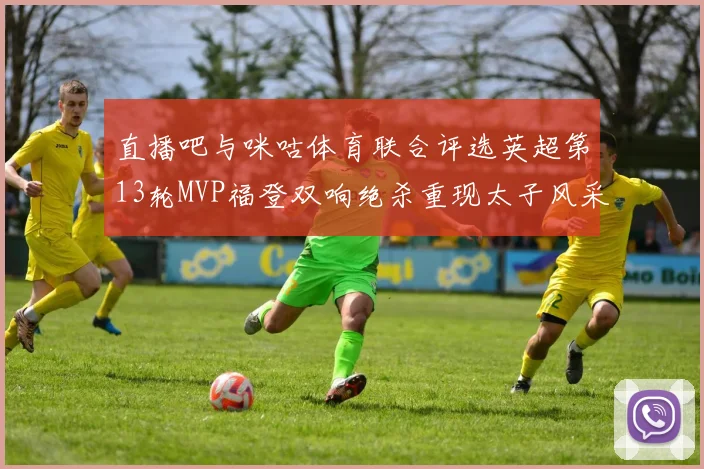 直播吧与咪咕体育联合评选英超第13轮MVP福登双响绝杀重现太子风采