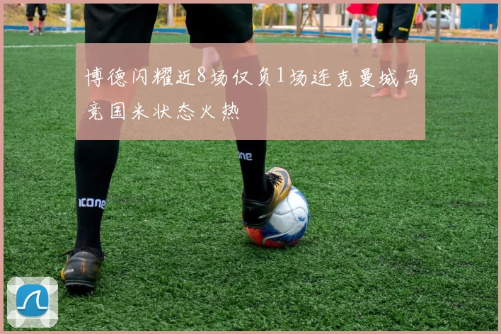博德闪耀近8场仅负1场连克曼城马竞国米状态火热