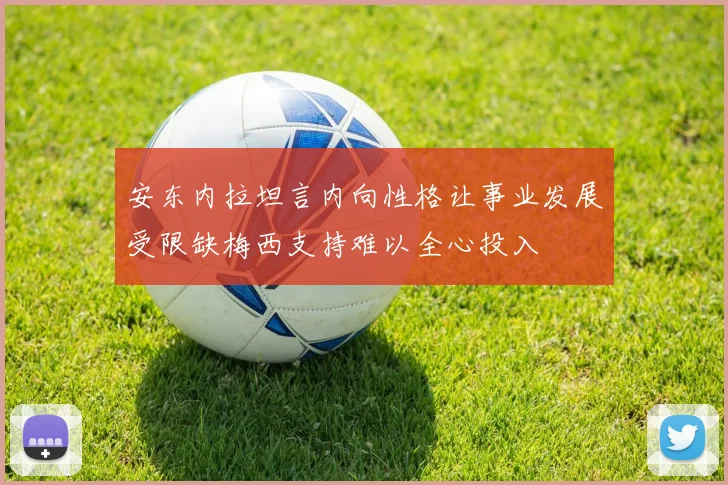 安东内拉坦言内向性格让事业发展受限缺梅西支持难以全心投入