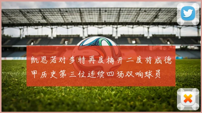 凯恩若对多特再度梅开二度将成德甲历史第三位连续四场双响球员