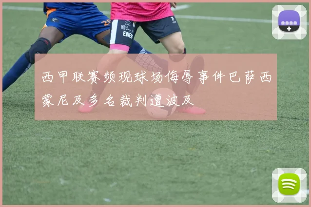 西甲联赛频现球场侮辱事件巴萨西蒙尼及多名裁判遭波及