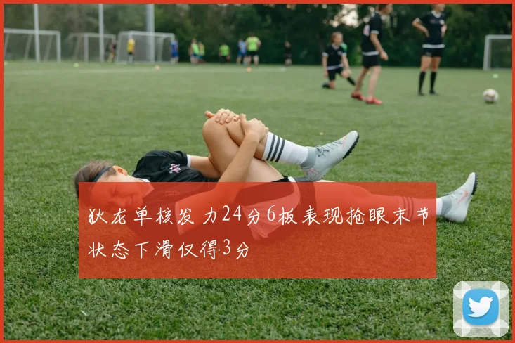 狄龙单核发力24分6板表现抢眼末节状态下滑仅得3分