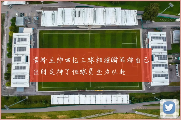黄蜂主帅回忆三球相撞瞬间称自己当时走神了但球员全力以赴