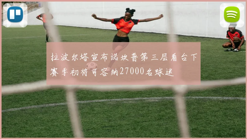拉波尔塔宣布诺坎普第三层看台下赛季初将可容纳27000名球迷