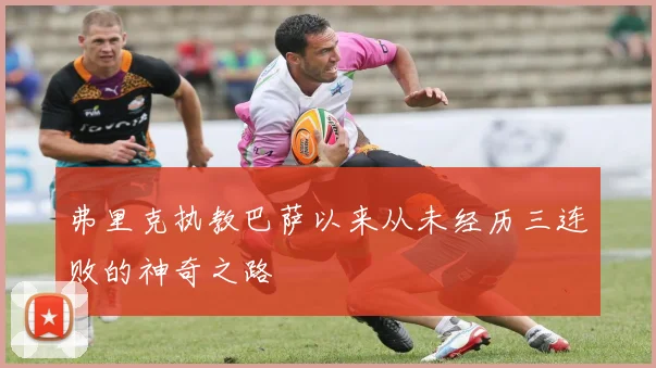 弗里克执教巴萨以来从未经历三连败的神奇之路