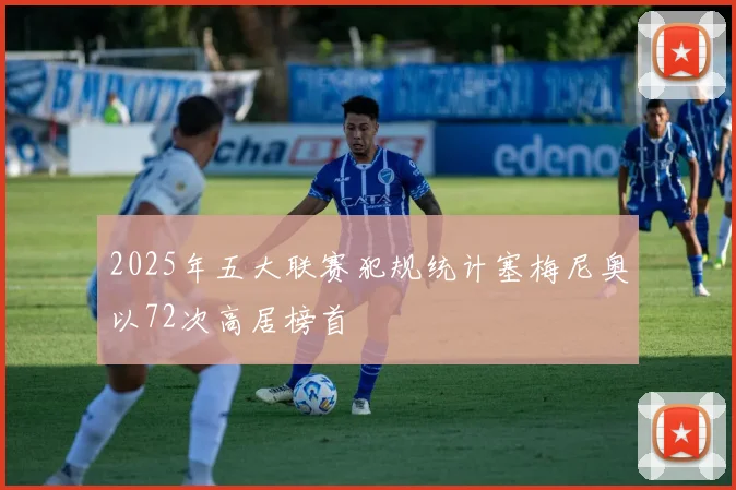 2025年五大联赛犯规统计塞梅尼奥以72次高居榜首