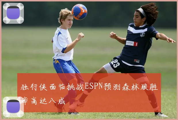 独行侠面临挑战ESPN预测森林狼胜率高达八成