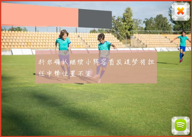 科尔确认继续小阵容首发追梦将担任中锋位置不变