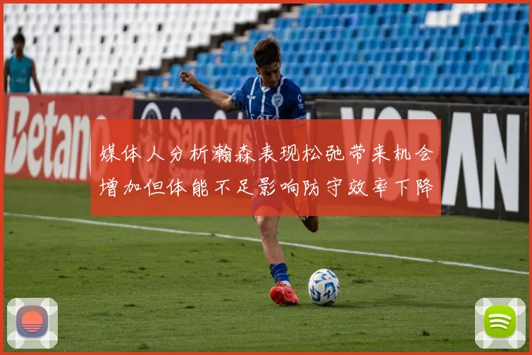 媒体人分析瀚森表现松弛带来机会增加但体能不足影响防守效率下降