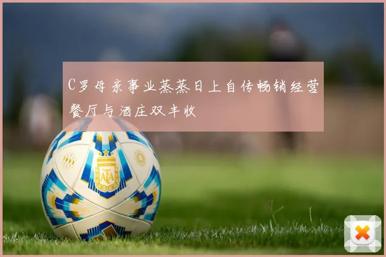 C罗母亲事业蒸蒸日上自传畅销经营餐厅与酒庄双丰收