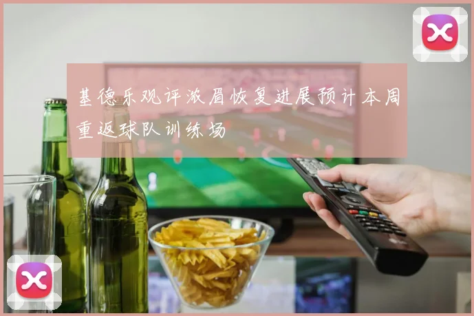 基德乐观评浓眉恢复进展预计本周重返球队训练场