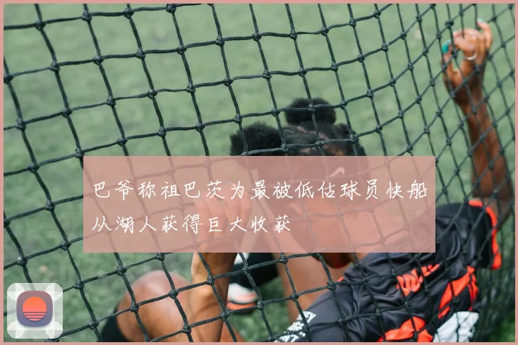 巴爷称祖巴茨为最被低估球员快船从湖人获得巨大收获