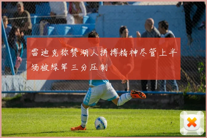 雷迪克称赞湖人拼搏精神尽管上半场被绿军三分压制