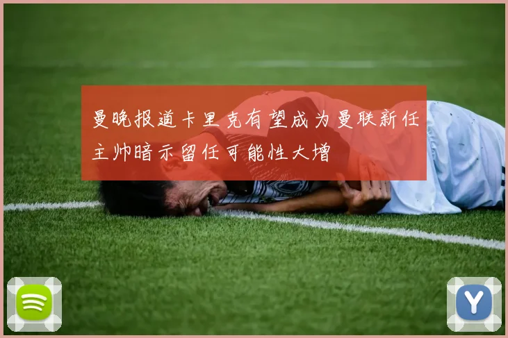 曼晚报道卡里克有望成为曼联新任主帅暗示留任可能性大增